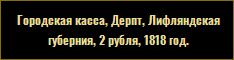 Городская касса, Дерпт, Лифляндская губерния, 2 рубля, 1818 год.